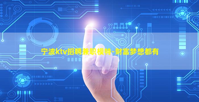 宁波ktv招聘兼职模特-财富梦想都有